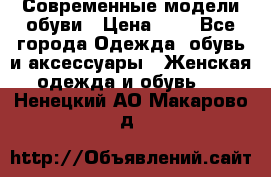 Современные модели обуви › Цена ­ 1 - Все города Одежда, обувь и аксессуары » Женская одежда и обувь   . Ненецкий АО,Макарово д.